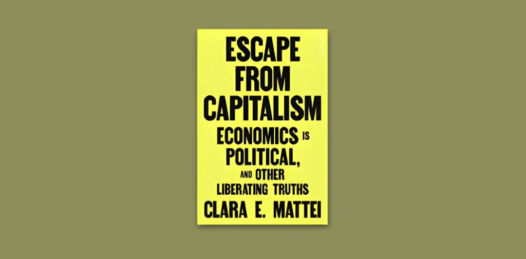 Book Cover “Escape from Capitalism: Economics is Political, and Other Liberating Truths” by Clara Mattei.